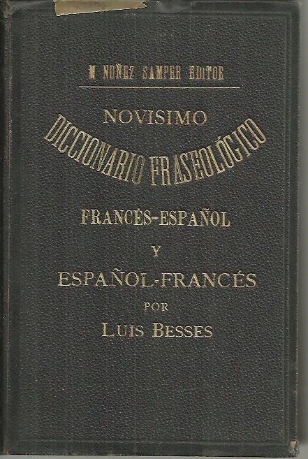 NOVISIMO DICCIONARIO FRASEOLOGICO FRANCES-ESPA�OL Y ESPA�OL-FRANCES FORMADO DE EXPRESIONES, MODISMOS Y LOCUCIONES FAMILIARES, VULGARES Y POPULARES SEGUN LOS MEJORES DICCIONARIOS Y AUTORES MAS MODERNOS.