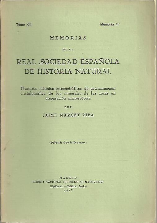 MEMORIAS DE LA REAL SOCIEDAD ESPA�OLA DE HISTORIA NATURAL. TOMO XIII. MEMORIA 4. NUESTROS METODOS ESTEREOGRAFICOS DE DETERMINACION CRISTALOGRAFICA DE LOS MINERALES DE LAS ROCAS EN PREPARACION MICROSC�PICA.