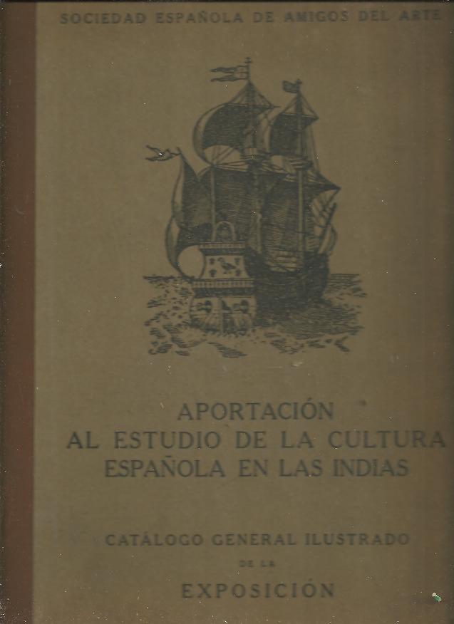 APORTACION AL ESTUDIO DE LA CULTURA ESPA�OLA EN LAS INDIAS. CATALOGO GENERAL ILUSTRADO DE LA EXPOSICION.