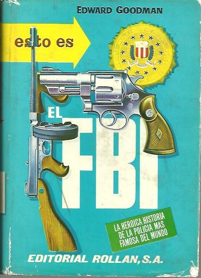 EL F.B.I. HISTORIA NOVELESCA Y HEROICA DE LA POLICIA MAS FAMOSA DEL MUNDO.