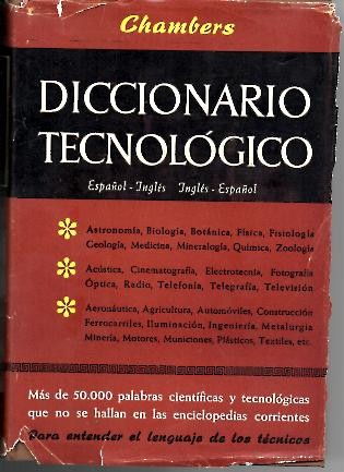 CHAMBERS, DICCIONARIO TECNOLOGICO. ESPA�OL-INGLES, INGLES-ESPA�OL. COMPRENDE LA TERMINOLOGIA EMPLEADA EN LAS CIENCIAS PURAS Y APLICADAS, MEDICINA, PRINCIPALES INDUSTRIAS, INGENIERIA, CONSTRUCCION Y OFICIOS MECANICOS.
