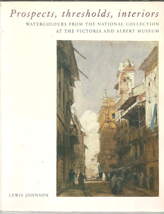 PROSPECTS, THRESHOLDS, INTERIORS. WATERCOLOURS FROM THE NATIONAL COLLECTION AT THE VICTORIA AND ALBERT MUSEUM.