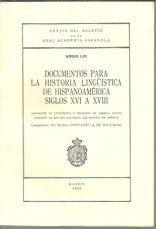ANEJOS DEL BOLETIN DE LA REAL ACADEMIA ESPA�OLA. ANEJO LIII. DOCUMENTOS PARA LA HISTORIA LING�ISTICA DE HISPANOAMERICA. SIGLOS XVI A XVIII.