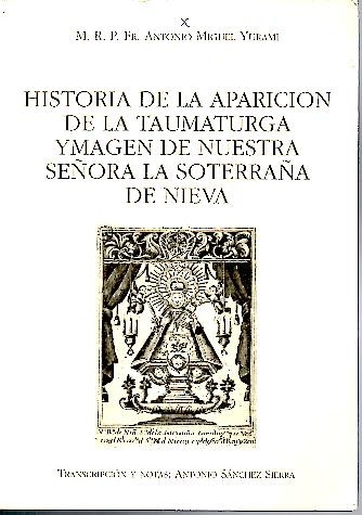 HISTORIA DE LA APARICION DE LA TAUMATURGA YMAGEN DE NUESTRA SE�ORA LA SOTERRA�A DE NIEVA.