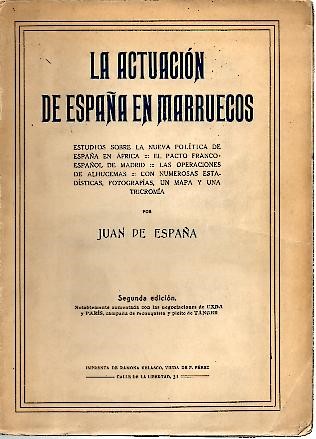 LA ACTUACION DE ESPA�A EN MARRUECOS. APUNTES DE HISTORIA Y ESTUDIOS SOBRE LA POLITICA Y SITUACION ACTUAL DEL PROBLEMA HISPANO-MARROQUI.