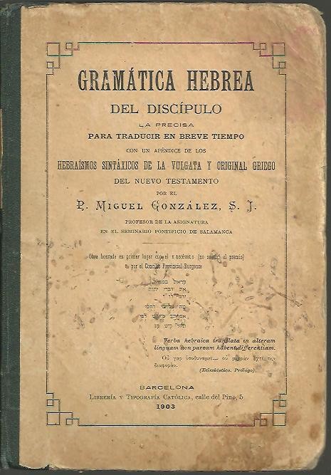 GRAMATICA HEBREA DEL DISCIPULO, LA PRECISA PARA TRADUCIR EN BREVE TIEMPO, CON UN APENDICE DE LOS HEBRAISMOS SINTAXICOS DE LA VULGATA Y ORIGINAL GRIEGO DEL NUEVO TESTAMENTO.