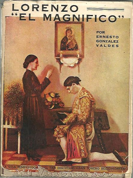 LORENZO EL MAGNIFICO. LA VIDA TEMPESTUOSA DEL GRAN TORERO REGIOMONTANO EL MAS DISCUTIDO DE LOS TIEMPOS MODERNOS.