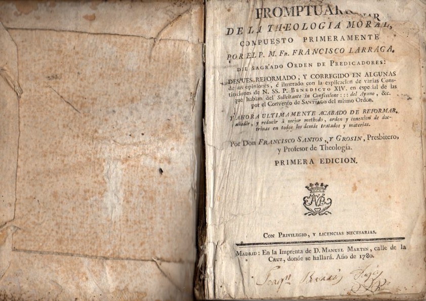 PRONTUARIO DE LA THEOLOGIA MORAL ... DESPUES REFORMADO, Y CORREGIDO EN ALGUNAS DE SUS OPINIONES... Y AHORA NUEVAMENTE ACABADO DE REFORMAR, A�ADIR, Y REDUCIR A MEJOR METHODO, ORDEN Y CONEXI�N DE DOCTRINAS ... POR DON FRANCISCO SANTOS Y GROSIN.