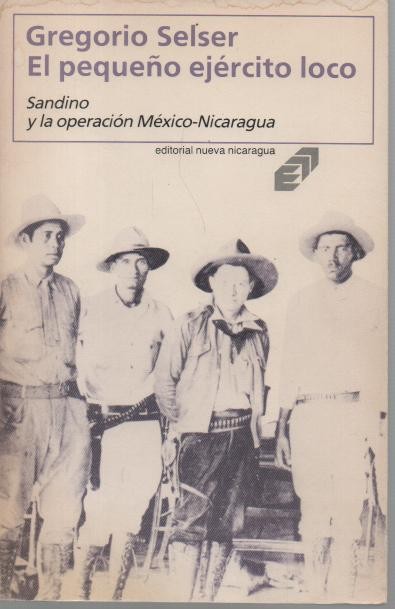 EL PEQUE�O EJERCITO LOCO. SANDINO Y LA OPERACION MEXICO-NICARAGUA.
