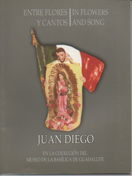 ENTRE FLORES Y CANTOS. IN FLOWERS AND SONG. JUAN DIEGO. EN LA COLECCI�N DEL MUSEO DE LA BASILICA DE GUADALUPE. JUNIO DE 2002-MAYO 2003.