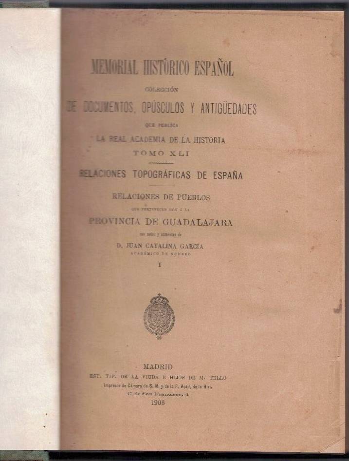 RELACIONES TOPOGRAFICAS DE ESPA�A. RELACIONES DE PUEBLOS QUE PERTENECEN HOY A LA PROVINCIA DE GUADALAJARA. TOMO I.