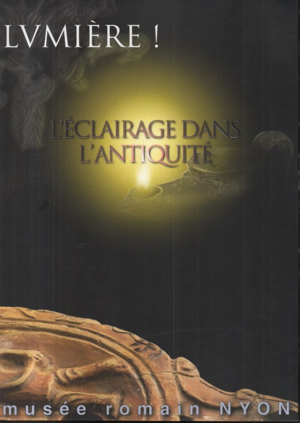 LUMIERE! L'ECLAIRAGE DANS L'ANTIQUITE. UNA EXPOSITION DU MUSEE ROMAIN DE NYON, SUISSE. 15 MAI 2003-30 AVRIL 2004.