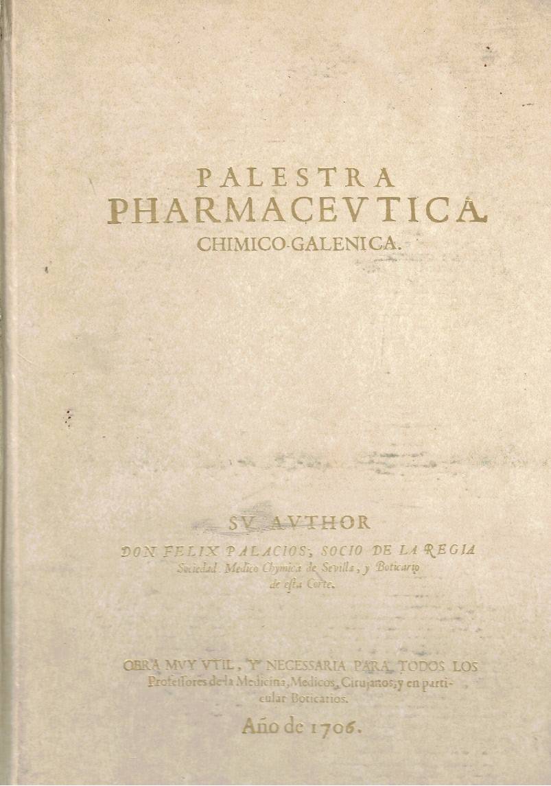 PALESTRA PHARMACEUTICA, CHYMICO-GALENICA, EN LA QUAL SE TRATA DE LA ELECCION DE LOS SIMPLES, SUS PREPARACIONE CHYMICAS, Y GALENICAS, Y DE LAS MAS SELECTAS COMPOSICIONES ANTIGUAS...