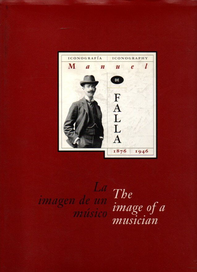 MANUEL DE FALLA, 1876-1946. LA IMAGEN DE UN MUSICO. ICONOGRAFIA. THE IMAGE OF A MUSICIAN. ICONOGRAPHY.