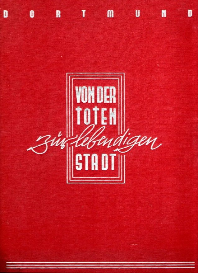 DORTMUND. VON DER TOTEN ZUR LEBENDIGEN STADT. F�NF JAHRE WIEDERAUFBAU IN DORTMUND.