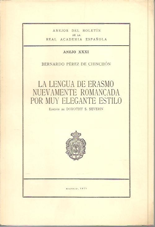 ANEJOS DEL BOLETIN DE LA REAL ACADEMIA ESPA�OLA. ANEJO XXXI. LA LENGUA DE ERASMO NUEVAMENTE ROMAN�ADA POR MUY ELEGANTE ESTILO.