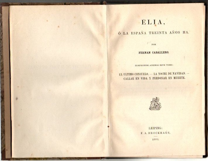 ELIA, O LA ESPA�A TREINTA A�OS HA. COMPRENDE ADEMAS ESTE TOMO, EL ULTIMO CONSUELO. LA NOCHE DE NAVIDAD. CALLAR EN VIDA Y PERDONAR EN MUERTE.
