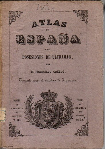 ATLAS DE ESPA�A Y SUS POSESIONES DE ULTRAMAR. AVILA. POR EL CORONEL DE INGENIEROS D. FRANCISCO COELLO. LAS NOTAS ESTADISTICAS E HISTORICAS HAN SIDO ESCRITAS POR D. PASCUAL MADOZ.